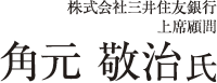 株式会社三井住友銀行 上席顧問 角元 敬治 氏